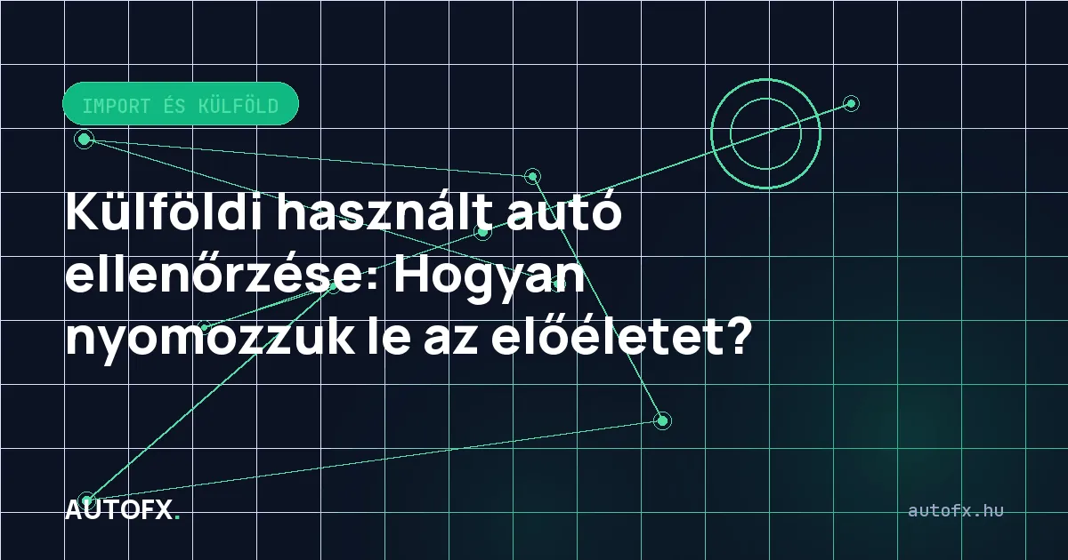 Külföldi használt autó ellenőrzése: Hogyan nyomozzuk le az előéletet?