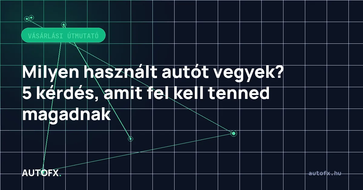 Milyen használt autót vegyek? 5 kérdés, amit fel kell tenned magadnak
