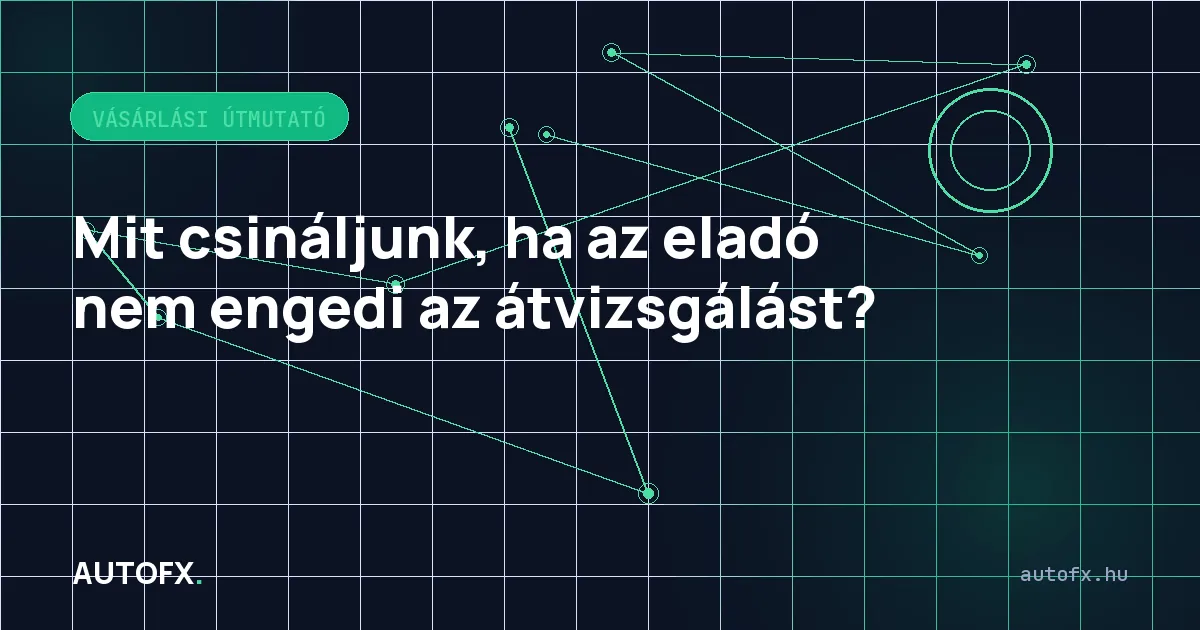 Mit csináljunk, ha az eladó nem engedi az átvizsgálást?