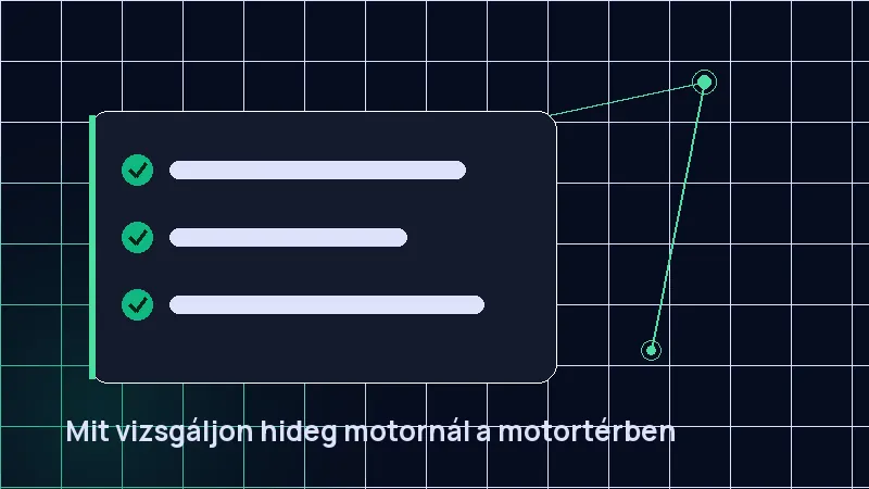 Mit vizsgáljon hideg motornál a motortérben